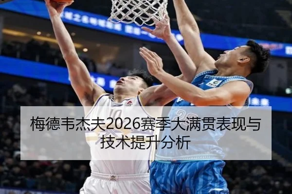 梅德韦杰夫2026赛季大满贯表现与技术提升分析